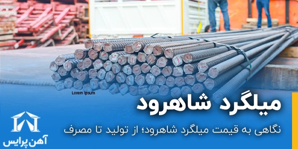 نگاهی به قیمت میلگرد شاهرود؛ از تولید تا مصرف