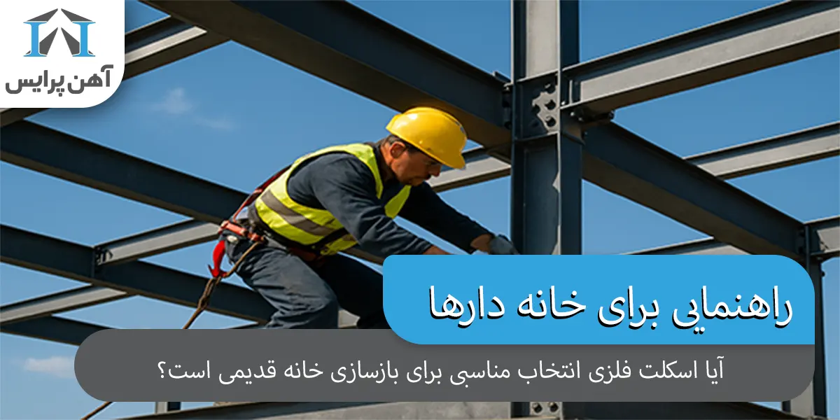 برای بازسازی خانه قدیمی، آیا اسکلت فلزی انتخاب خوبی است؟ (راهنمایی برای خانهدارها)